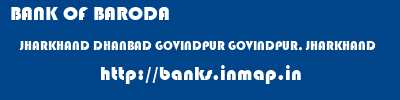 BANK OF BARODA  JHARKHAND DHANBAD GOVINDPUR GOVINDPUR, JHARKHAND  banks information 
